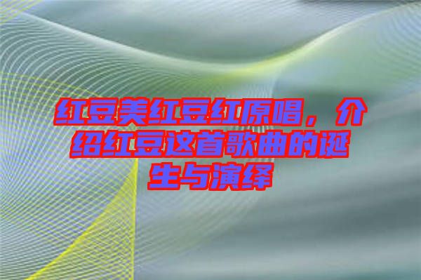 紅豆美紅豆紅原唱，介紹紅豆這首歌曲的誕生與演繹