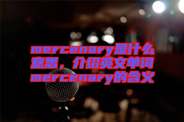 mercenary是什么意思，介紹英文單詞mercenary的含義