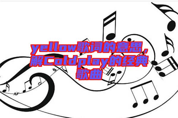 yellow歌詞的意思，解Coldplay的經(jīng)典歌曲