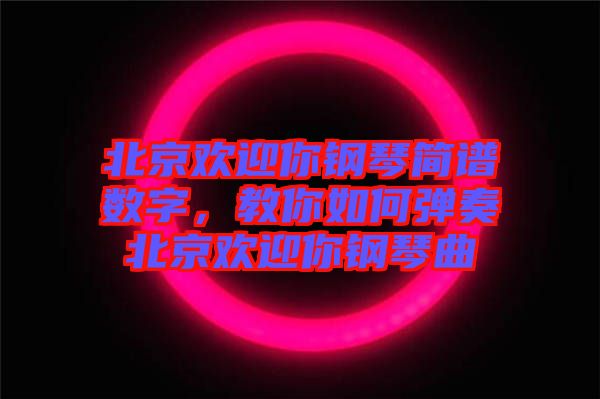 北京歡迎你鋼琴簡(jiǎn)譜數(shù)字，教你如何彈奏北京歡迎你鋼琴曲