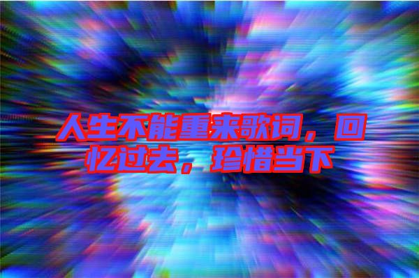 人生不能重來歌詞，回憶過去，珍惜當(dāng)下