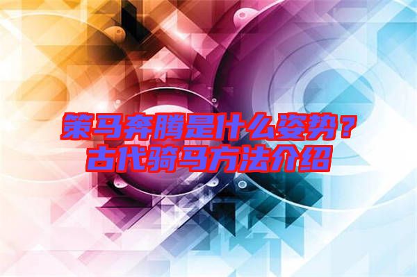 策馬奔騰是什么姿勢(shì)？古代騎馬方法介紹