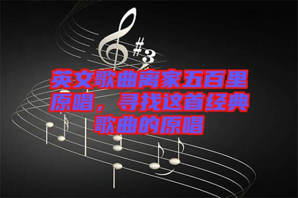 英文歌曲離家五百里原唱，尋找這首經(jīng)典歌曲的原唱