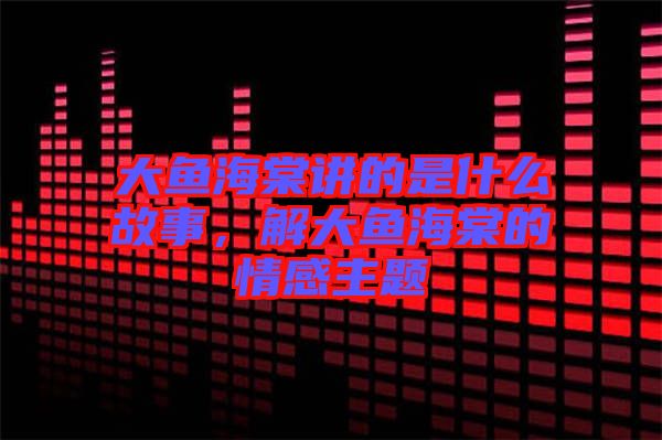 大魚海棠講的是什么故事，解大魚海棠的情感主題