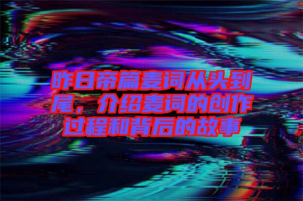 昨日帝篇麥詞從頭到尾，介紹麥詞的創(chuàng)作過程和背后的故事