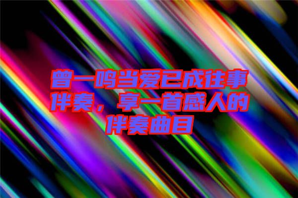 曾一鳴當(dāng)愛(ài)已成往事伴奏，享一首感人的伴奏曲目