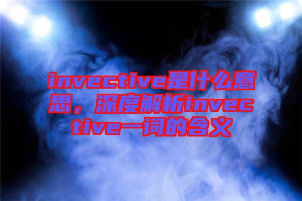 invective是什么意思，深度解析invective一詞的含義