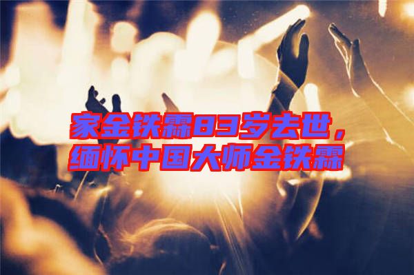 家金鐵霖83歲去世，緬懷中國大師金鐵霖