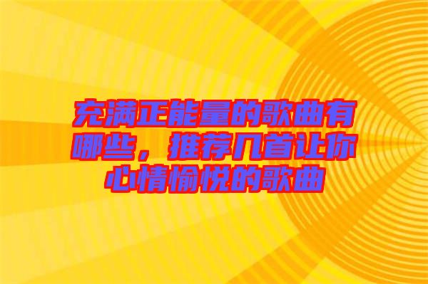 充滿正能量的歌曲有哪些，推薦幾首讓你心情愉悅的歌曲