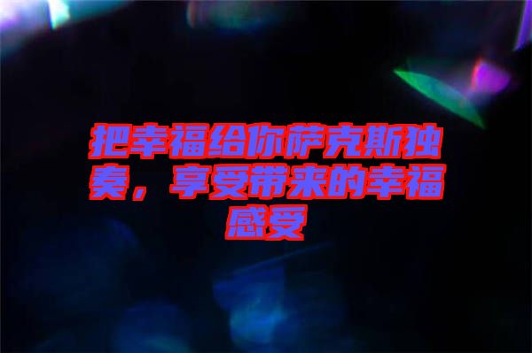 把幸福給你薩克斯獨(dú)奏，享受帶來(lái)的幸福感受