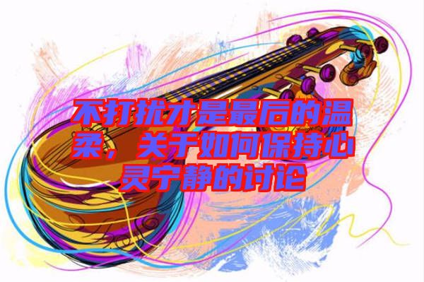 不打擾才是最后的溫柔，關于如何保持心靈寧靜的討論