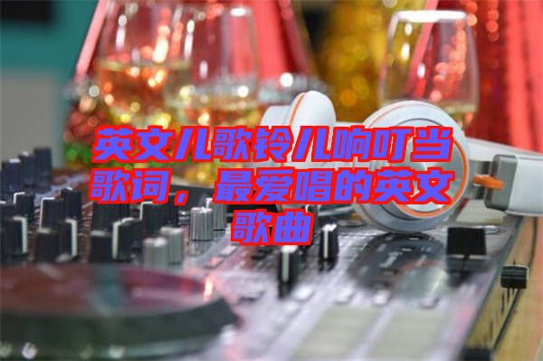 英文兒歌鈴兒響叮當(dāng)歌詞，最愛唱的英文歌曲