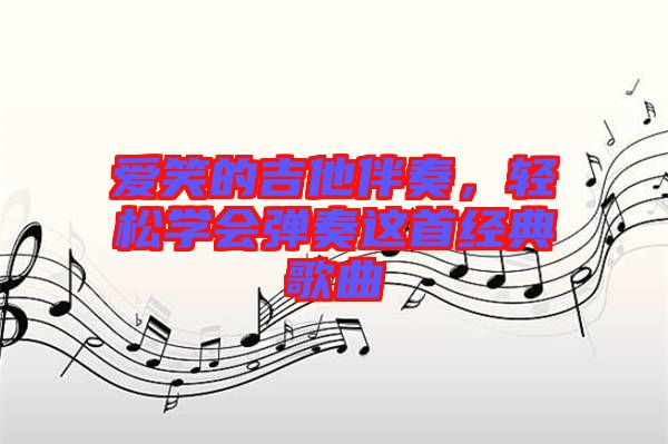 愛笑的吉他伴奏，輕松學會彈奏這首經典歌曲