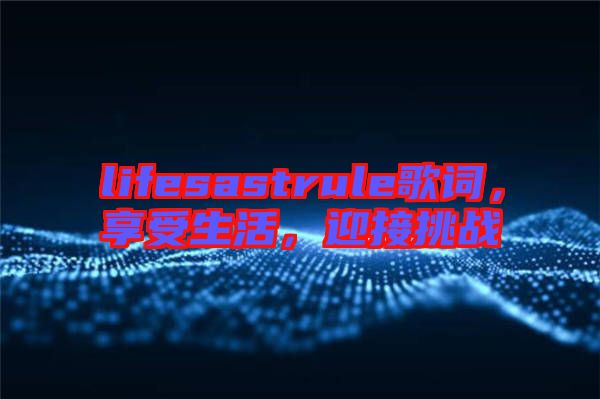 lifesastrule歌詞，享受生活，迎接挑戰(zhàn)
