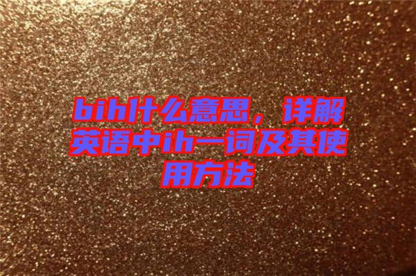 bih什么意思，詳解英語(yǔ)中ih一詞及其使用方法