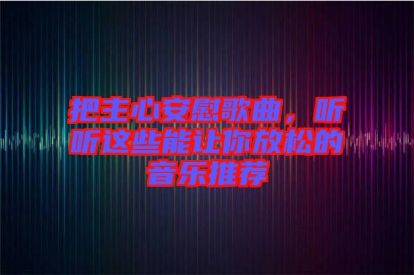 把主心安慰歌曲，聽聽這些能讓你放松的音樂推薦