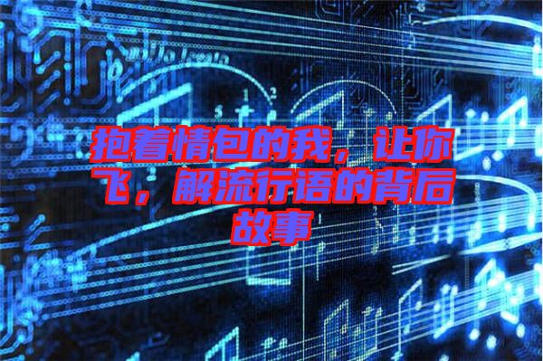 抱著情包的我，讓你飛，解流行語(yǔ)的背后故事