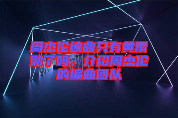 周杰倫編曲只有黃雨勛了嗎，介紹周杰倫的編曲團(tuán)隊(duì)