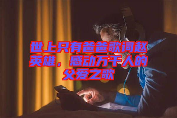 世上只有爸爸歌詞趙英雄，感動萬千人的父愛之歌
