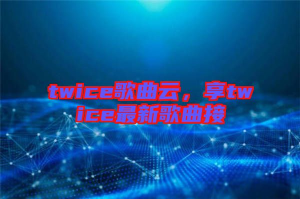 twice歌曲云，享twice最新歌曲接