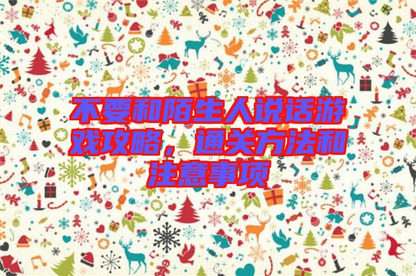 不要和陌生人說話游戲攻略，通關(guān)方法和注意事項