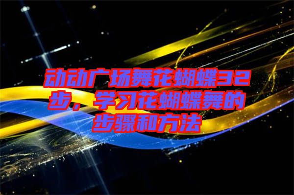 動動廣場舞花蝴蝶32步，學習花蝴蝶舞的步驟和方法