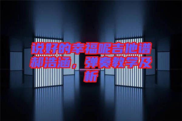 說(shuō)好的幸福呢吉他譜郝浩涵，彈奏教學(xué)及析