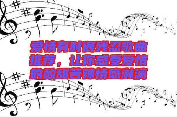 愛情有時很殘忍歌曲推薦，讓你感受愛情的酸甜苦辣情感淋漓
