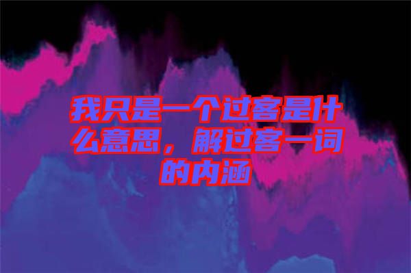 我只是一個過客是什么意思，解過客一詞的內(nèi)涵
