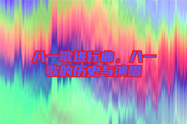 八一歌進行曲，八一歌的歷史與演唱