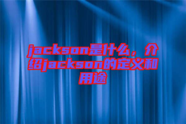 jackson是什么，介紹jackson的定義和用途