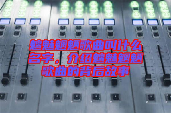 魑魅魍魎歌曲叫什么名字，介紹魑魅魍魎歌曲的背后故事