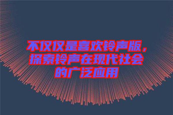 不僅僅是喜歡鈴聲版，探索鈴聲在現(xiàn)代社會(huì)的廣泛應(yīng)用