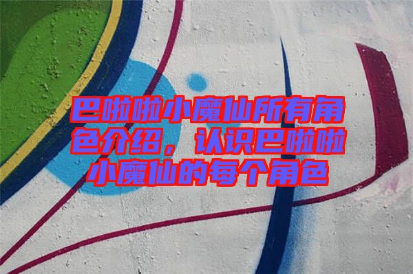 巴啦啦小魔仙所有角色介紹，認(rèn)識(shí)巴啦啦小魔仙的每個(gè)角色