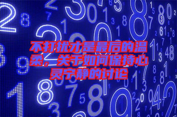 不打擾才是最后的溫柔，關(guān)于如何保持心靈寧?kù)o的討論