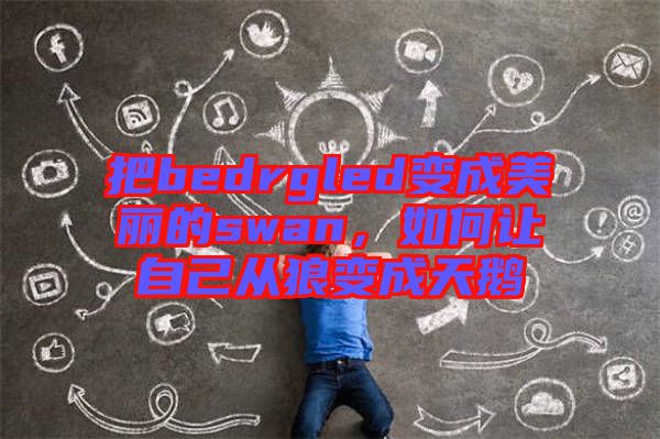 把bedrgled變成美麗的swan，如何讓自己從狼變成天鵝