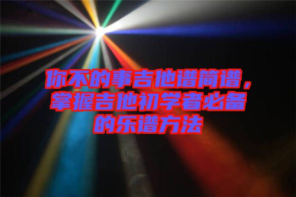 你不的事吉他譜簡譜，掌握吉他初學者必備的樂譜方法