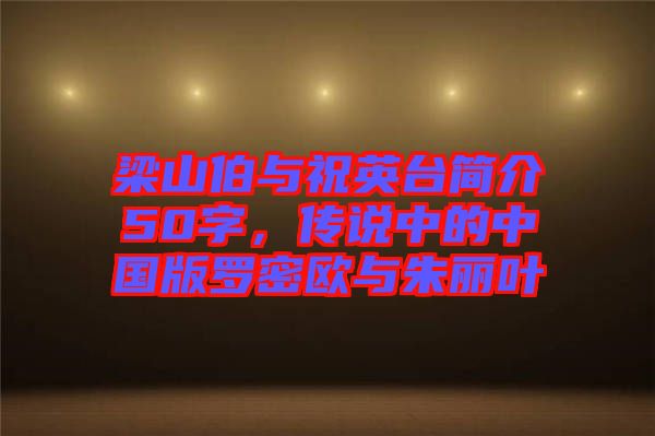 梁山伯與祝英臺簡介50字，傳說中的中國版羅密歐與朱麗葉