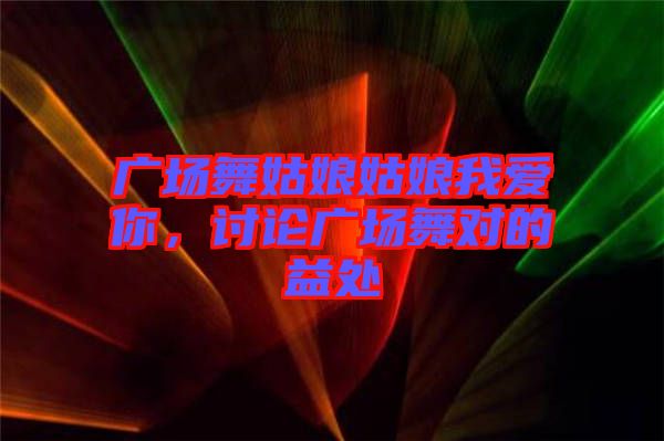廣場(chǎng)舞姑娘姑娘我愛你，討論廣場(chǎng)舞對(duì)的益處