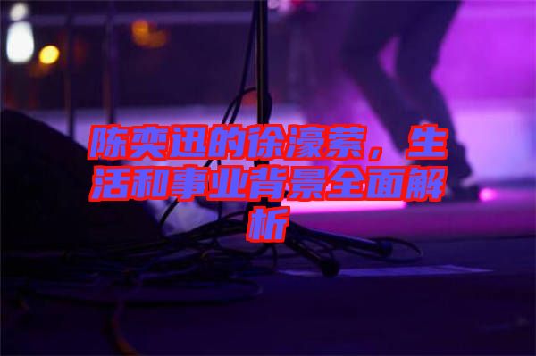 陳奕迅的徐濠縈，生活和事業(yè)背景全面解析