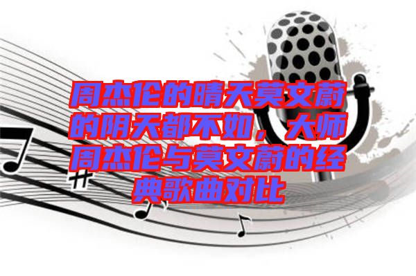 周杰倫的晴天莫文蔚的陰天都不如，大師周杰倫與莫文蔚的經(jīng)典歌曲對比