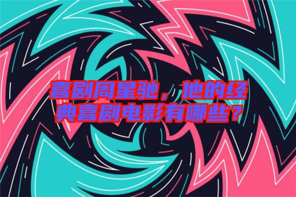 喜劇周星馳，他的經(jīng)典喜劇電影有哪些？
