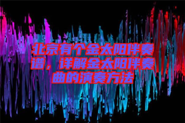 北京有個金太陽伴奏譜，詳解金太陽伴奏曲的演奏方法
