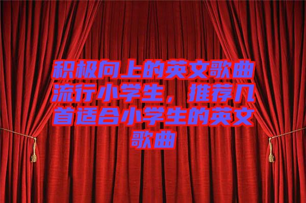 積極向上的英文歌曲流行小學(xué)生，推薦幾首適合小學(xué)生的英文歌曲