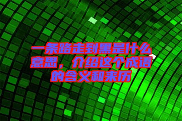 一條路走到黑是什么意思，介紹這個(gè)成語的含義和來歷