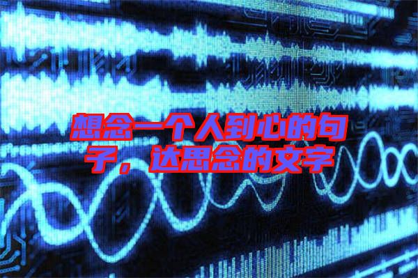 想念一個(gè)人到心的句子，達(dá)思念的文字