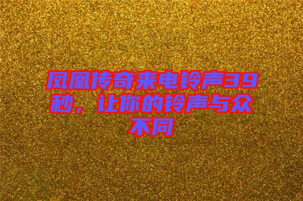鳳凰傳奇來(lái)電鈴聲39秒，讓你的鈴聲與眾不同