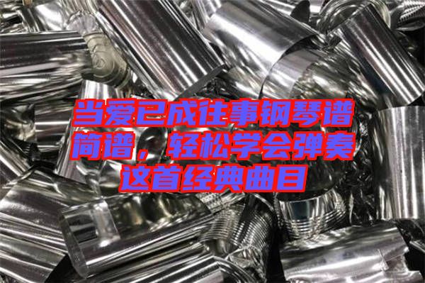 當(dāng)愛已成往事鋼琴譜簡譜，輕松學(xué)會(huì)彈奏這首經(jīng)典曲目
