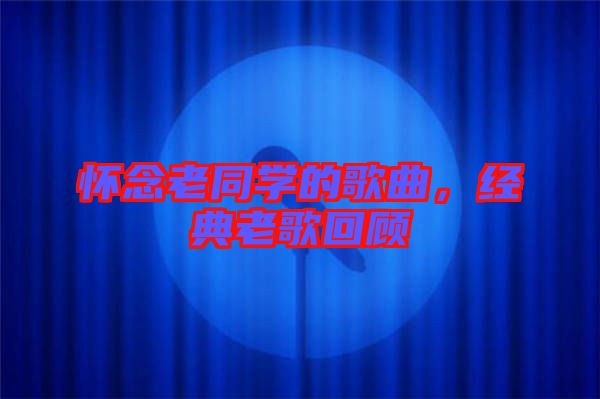 懷念老同學的歌曲，經(jīng)典老歌回顧