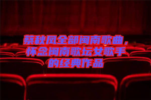 蔡秋鳳全部閩南歌曲，懷念閩南歌壇女歌手的經(jīng)典作品